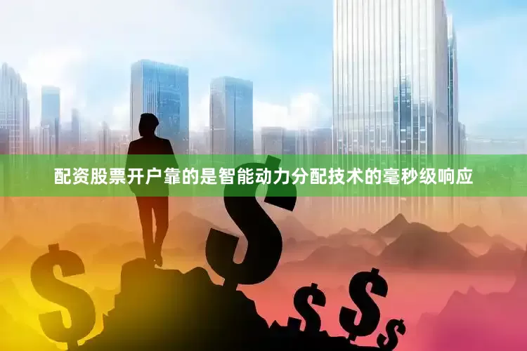 配资股票开户靠的是智能动力分配技术的毫秒级响应