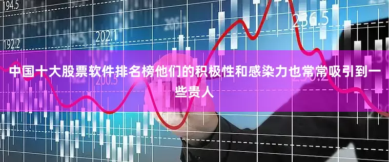 中国十大股票软件排名榜他们的积极性和感染力也常常吸引到一些贵人