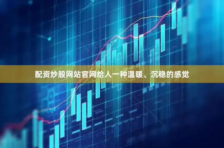 配资炒股网站官网给人一种温暖、沉稳的感觉