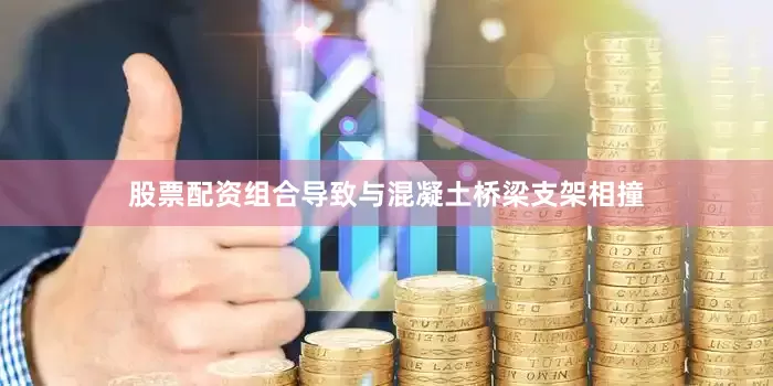 股票配资组合导致与混凝土桥梁支架相撞