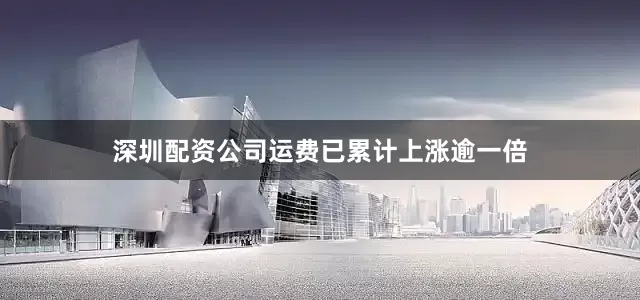 深圳配资公司运费已累计上涨逾一倍