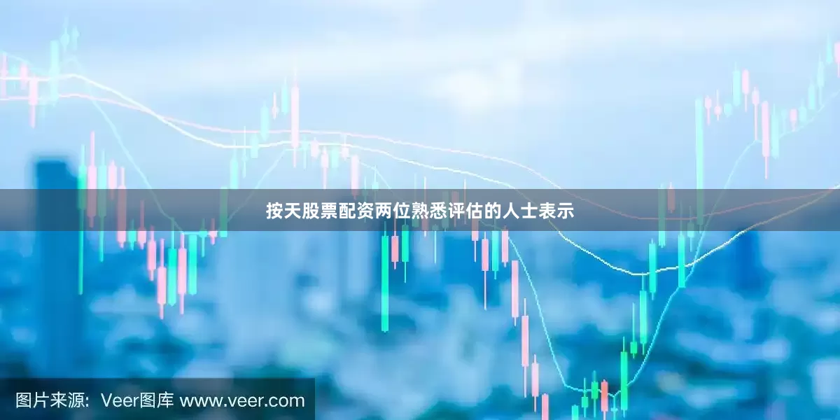 按天股票配资两位熟悉评估的人士表示