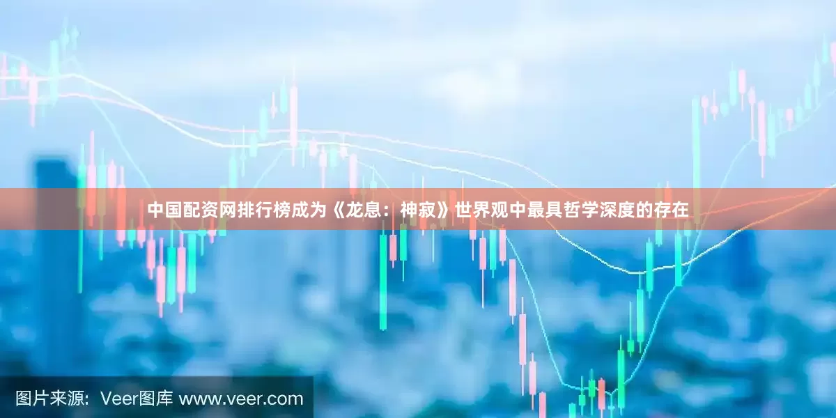 中国配资网排行榜成为《龙息：神寂》世界观中最具哲学深度的存在
