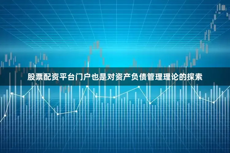 股票配资平台门户也是对资产负债管理理论的探索