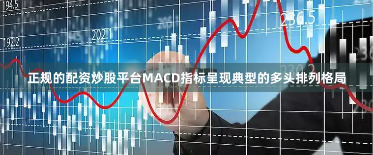 正规的配资炒股平台MACD指标呈现典型的多头排列格局
