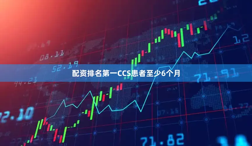 配资排名第一CCS患者至少6个月