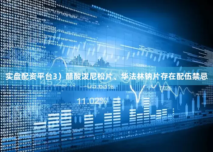 实盘配资平台3）醋酸泼尼松片、华法林钠片存在配伍禁忌