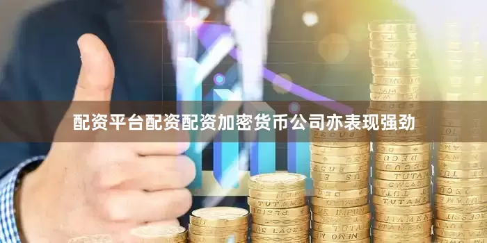 配资平台配资配资加密货币公司亦表现强劲