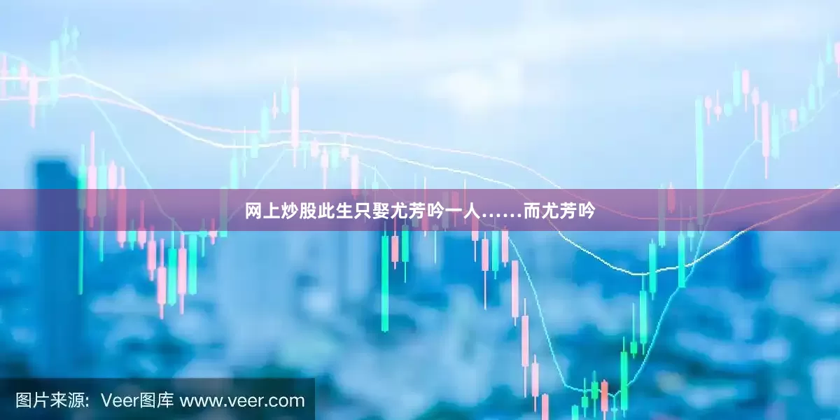 网上炒股此生只娶尤芳吟一人……而尤芳吟