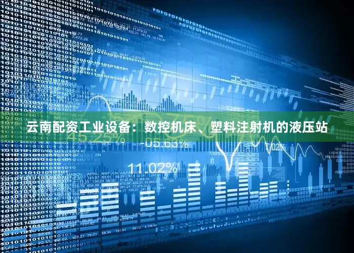 云南配资工业设备：数控机床、塑料注射机的液压站