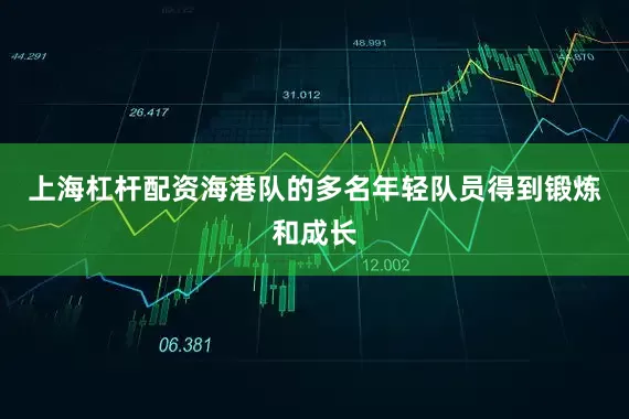上海杠杆配资海港队的多名年轻队员得到锻炼和成长