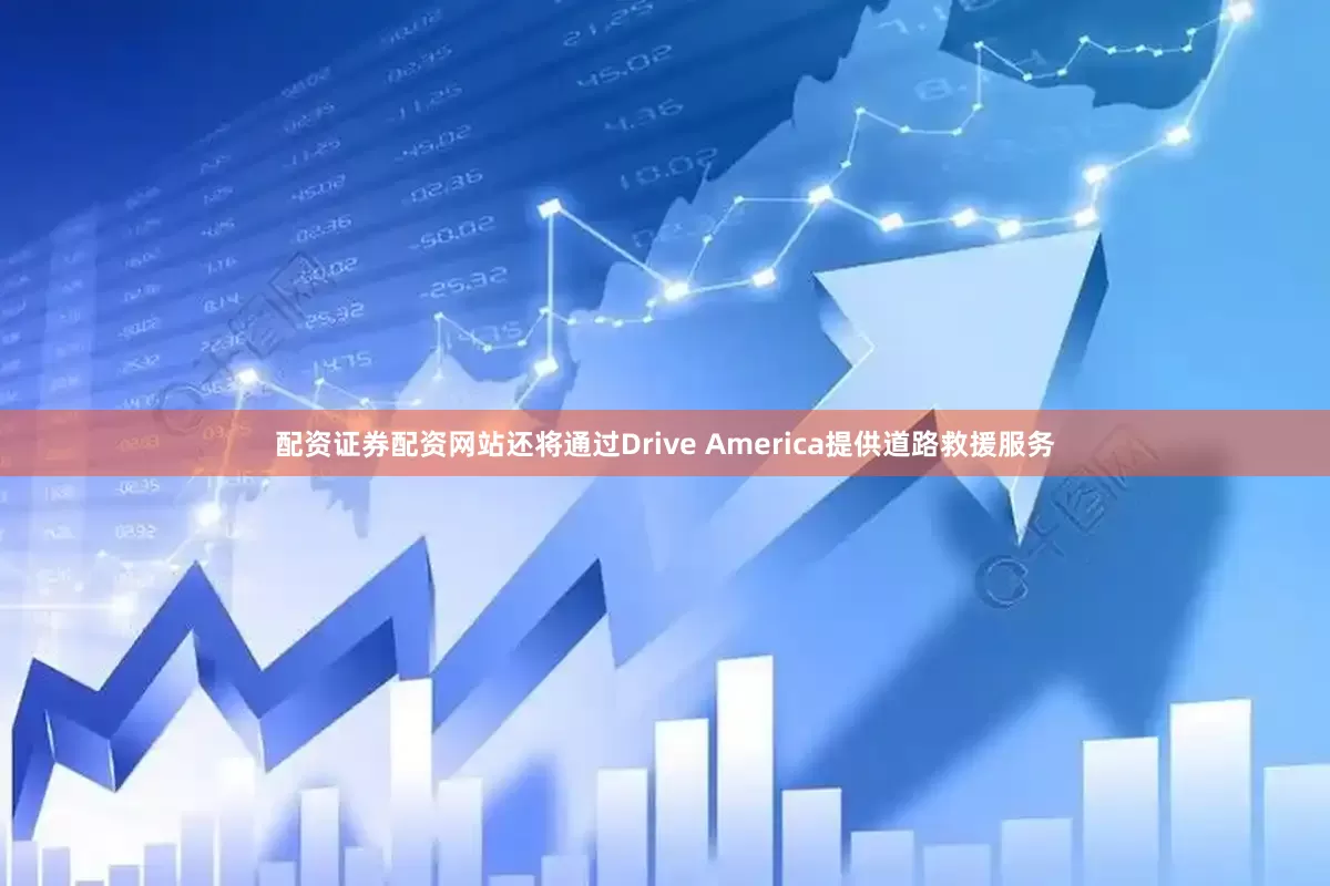 配资证券配资网站还将通过Drive America提供道路救援服务