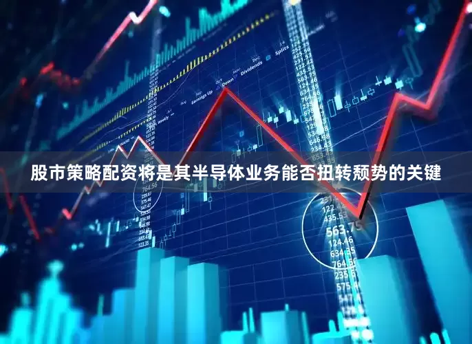 股市策略配资将是其半导体业务能否扭转颓势的关键