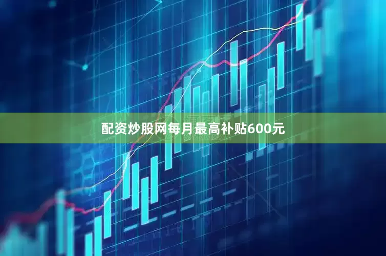 配资炒股网每月最高补贴600元