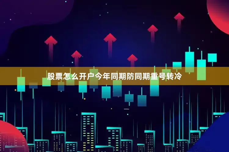 股票怎么开户今年同期防同期重号转冷