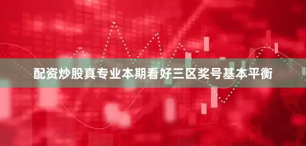 配资炒股真专业本期看好三区奖号基本平衡