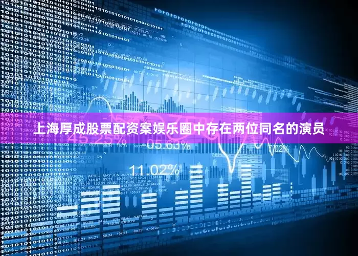 上海厚成股票配资案娱乐圈中存在两位同名的演员