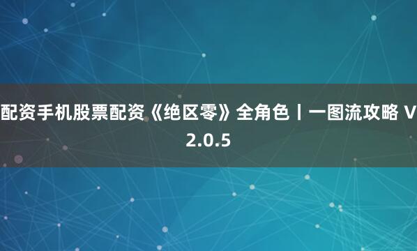 配资手机股票配资《绝区零》全角色丨一图流攻略 V2.0.5