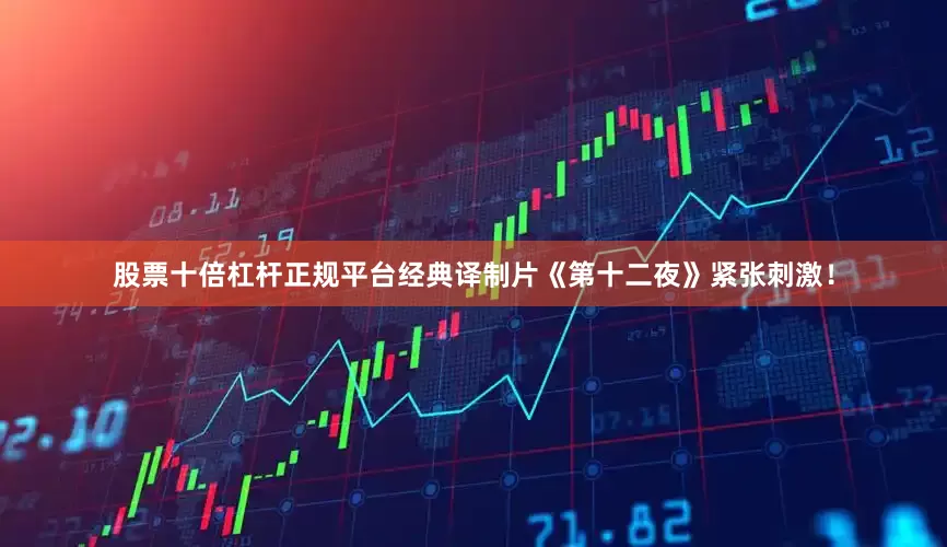 股票十倍杠杆正规平台经典译制片《第十二夜》紧张刺激！