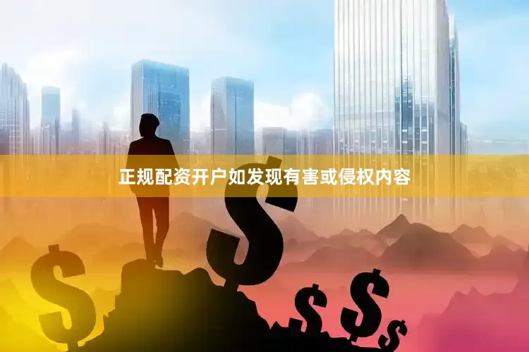 正规配资开户如发现有害或侵权内容