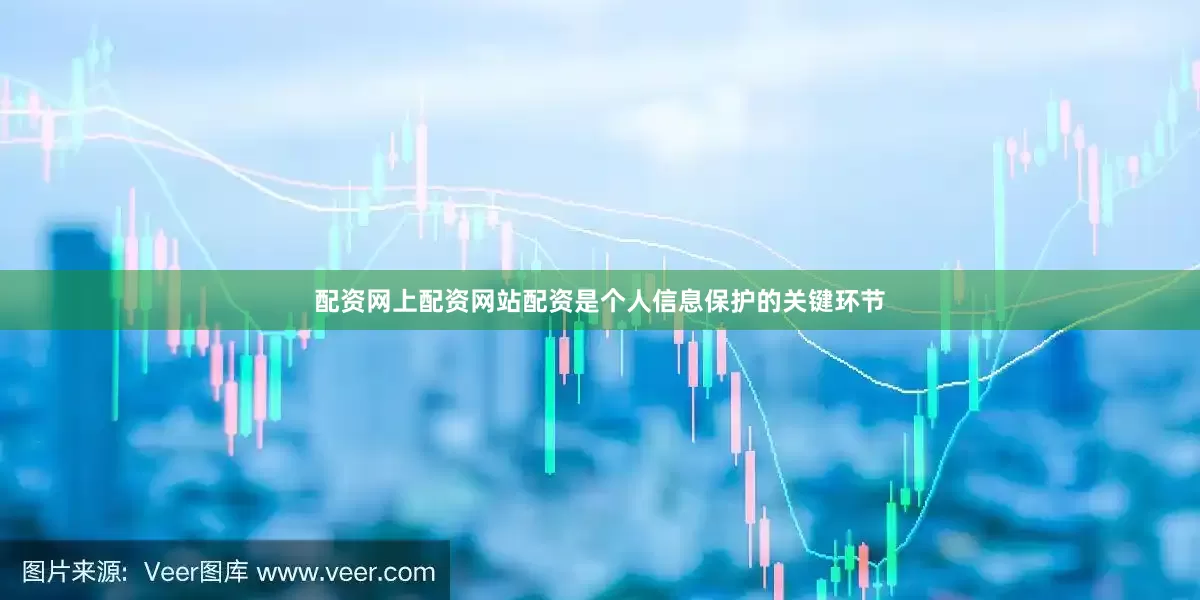 配资网上配资网站配资是个人信息保护的关键环节