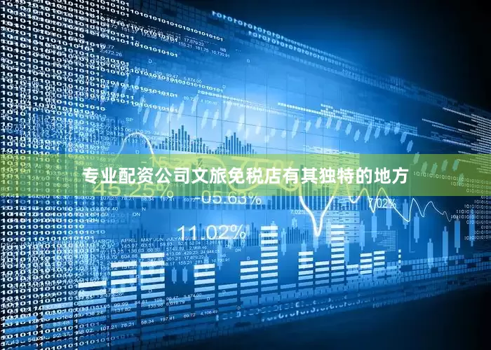 专业配资公司文旅免税店有其独特的地方