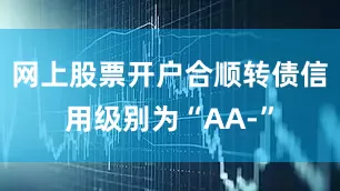 网上股票开户合顺转债信用级别为“AA-”