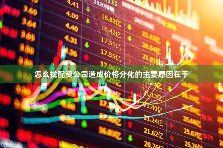 怎么找配资公司造成价格分化的主要原因在于