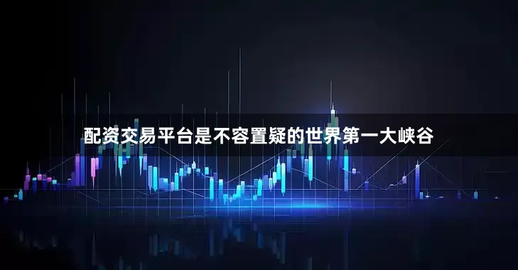 配资交易平台是不容置疑的世界第一大峡谷