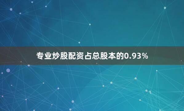 专业炒股配资占总股本的0.93%