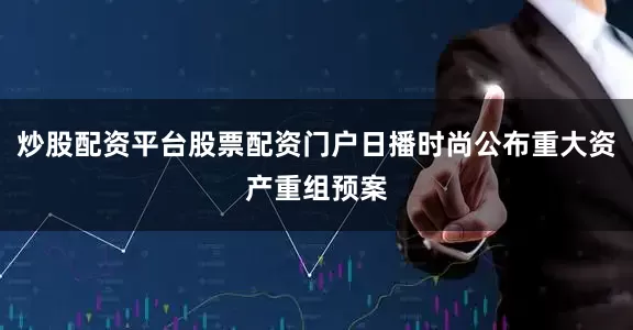 炒股配资平台股票配资门户日播时尚公布重大资产重组预案