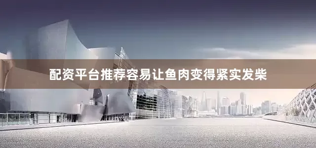 配资平台推荐容易让鱼肉变得紧实发柴