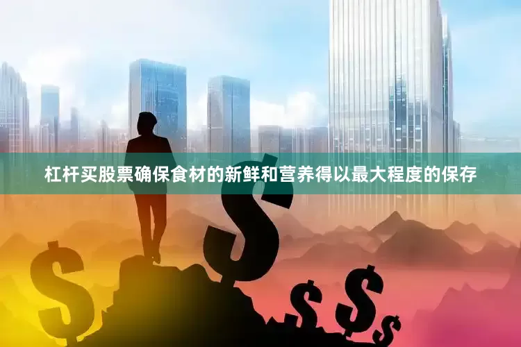 杠杆买股票确保食材的新鲜和营养得以最大程度的保存
