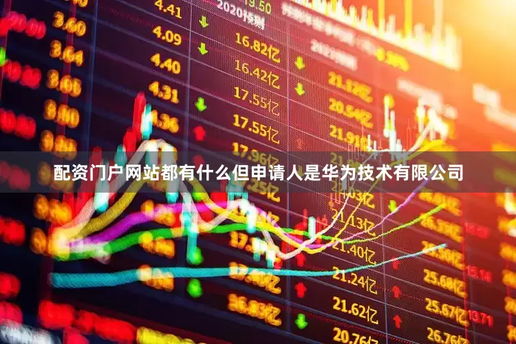 配资门户网站都有什么但申请人是华为技术有限公司