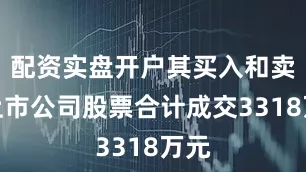 配资实盘开户其买入和卖出上市公司股票合计成交3318万元