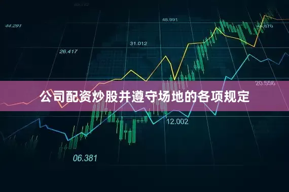 公司配资炒股并遵守场地的各项规定
