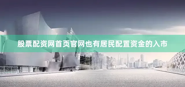 股票配资网首页官网也有居民配置资金的入市