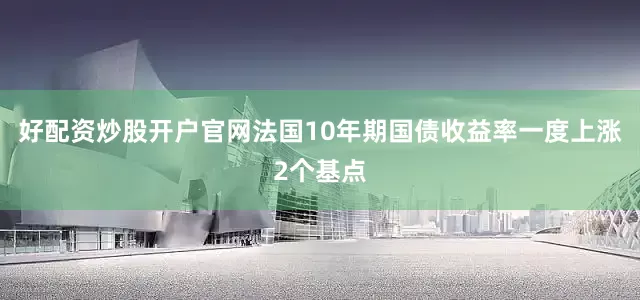 好配资炒股开户官网　　法国10年期国债收益率一度上涨2个基点