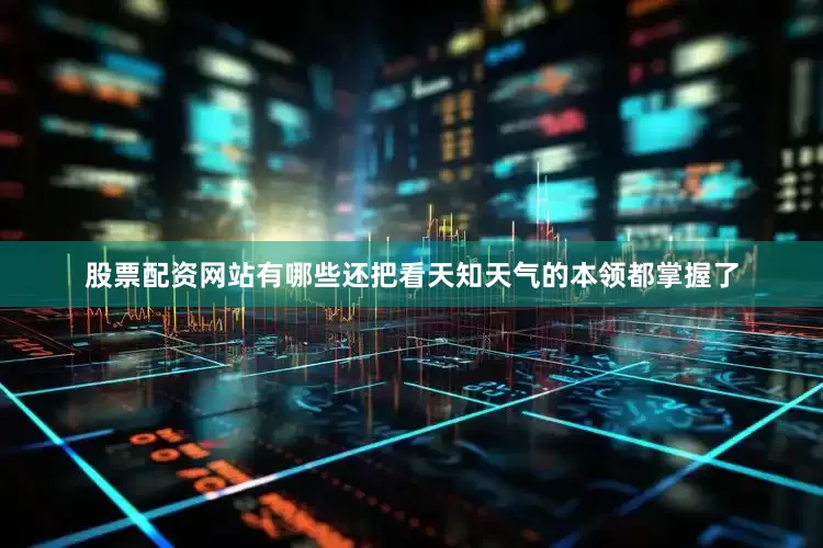 股票配资网站有哪些还把看天知天气的本领都掌握了