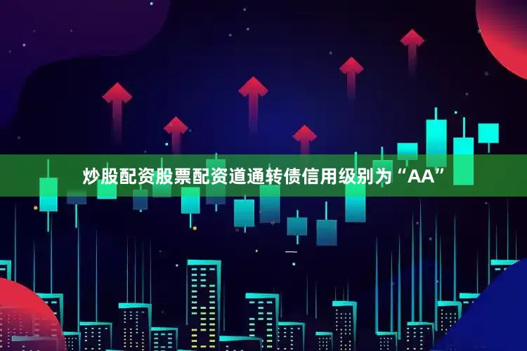 炒股配资股票配资道通转债信用级别为“AA”