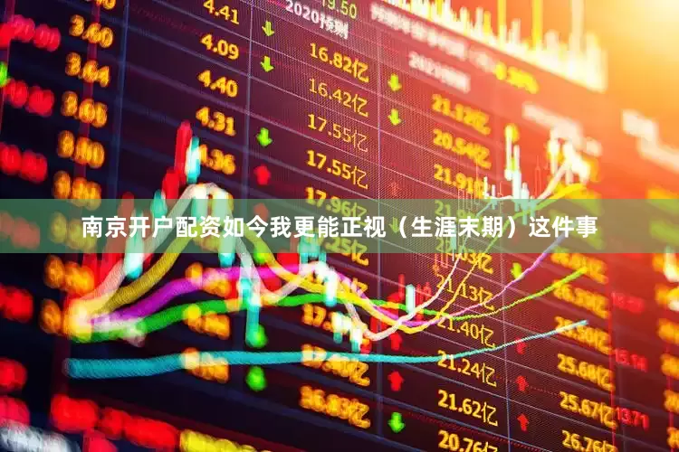 南京开户配资如今我更能正视（生涯末期）这件事