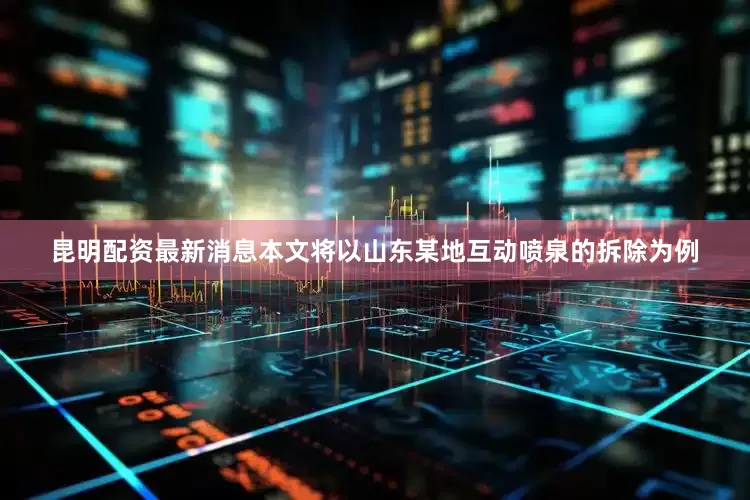 昆明配资最新消息本文将以山东某地互动喷泉的拆除为例