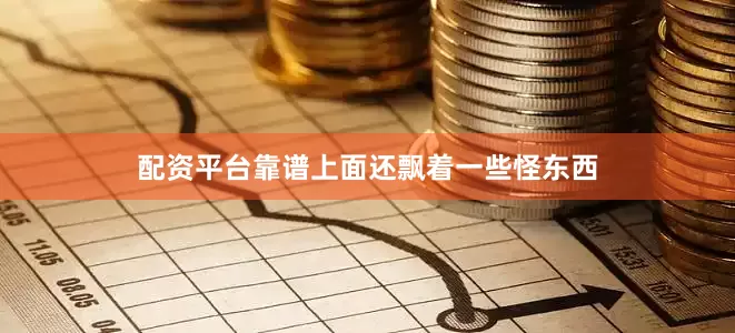 配资平台靠谱上面还飘着一些怪东西