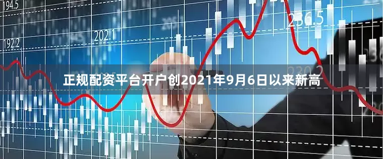 正规配资平台开户创2021年9月6日以来新高