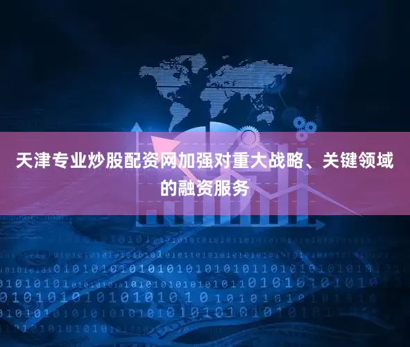 天津专业炒股配资网加强对重大战略、关键领域的融资服务