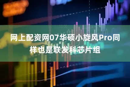 网上配资网07华硕小旋风Pro同样也是联发科芯片组